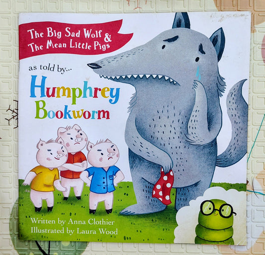 The Big Sad Wolf & The Mean Little Pigs as told by Humphrey Bookworm by Anna Clothier