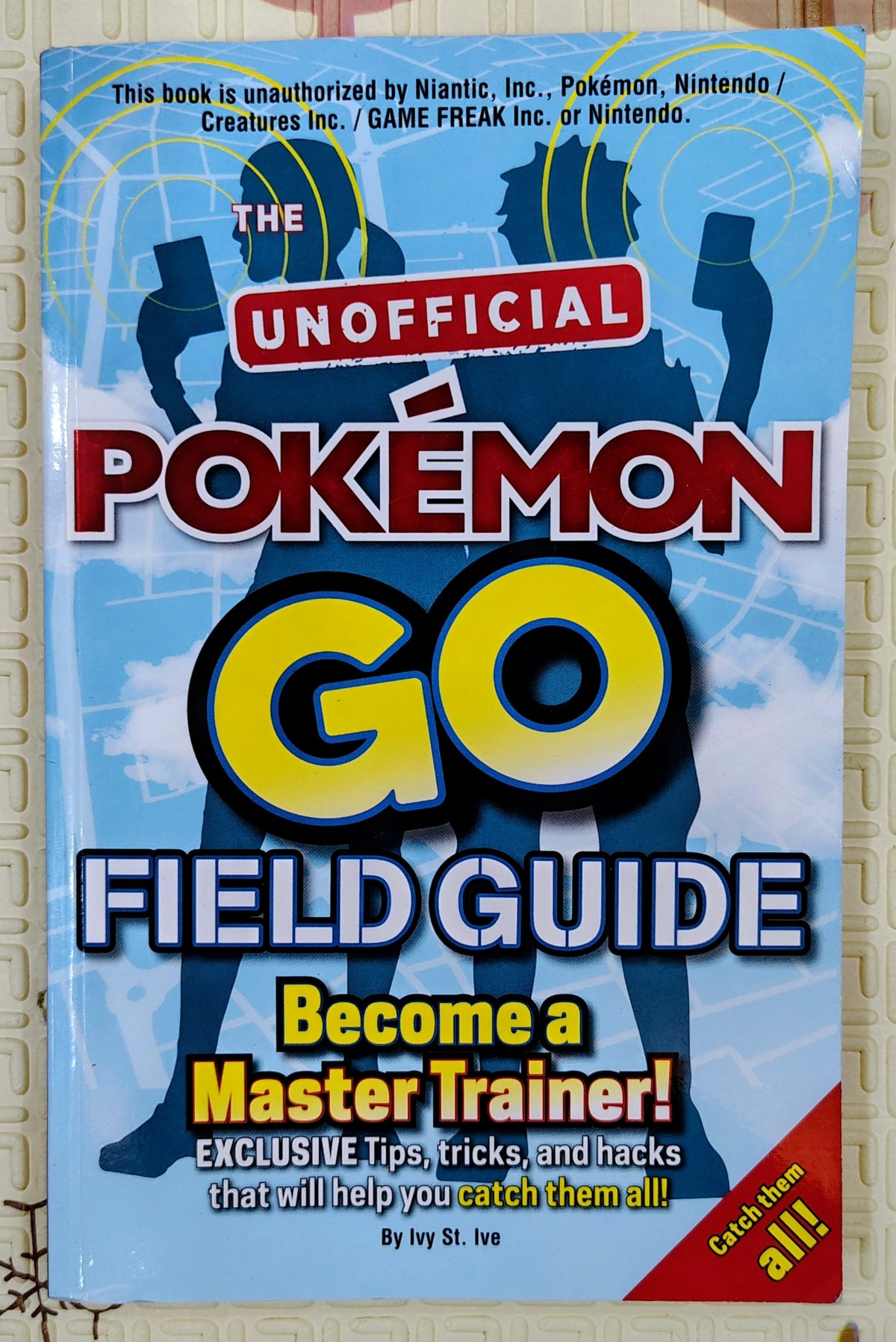 The Unofficial Pokémon GO Field Guide by Ive St. Ive | Gaming